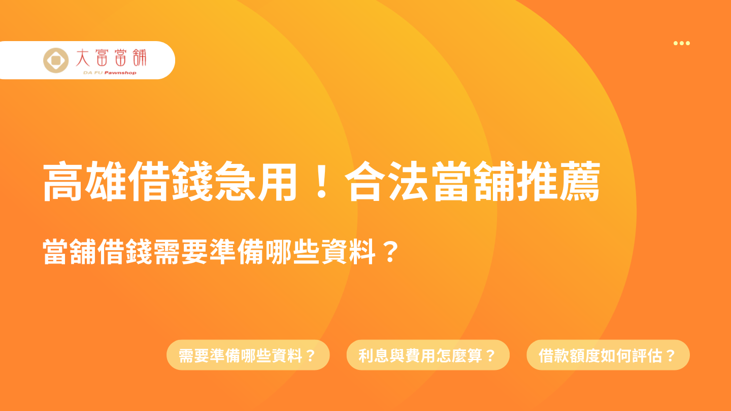 高雄借錢急用！【當舖借錢】需要準備哪些資料？快速放款合法當舖推薦